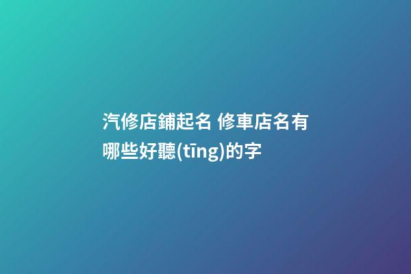 汽修店鋪起名 修車店名有哪些好聽(tīng)的字-第1張-店鋪起名-玄機(jī)派